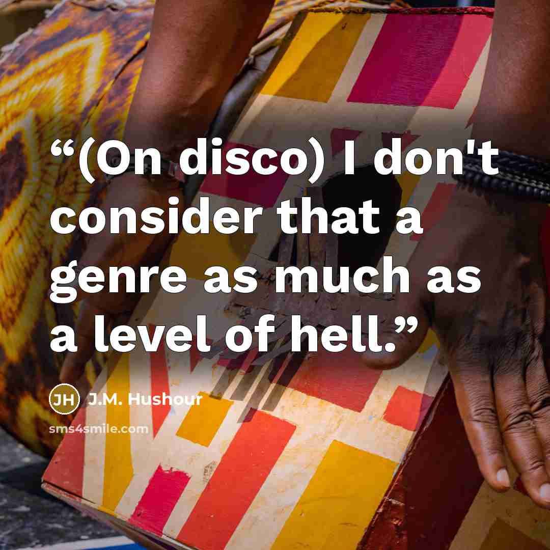 “(On disco) I don't consider that a genre as much as a level of hell.” quote by J.M. Hushour
