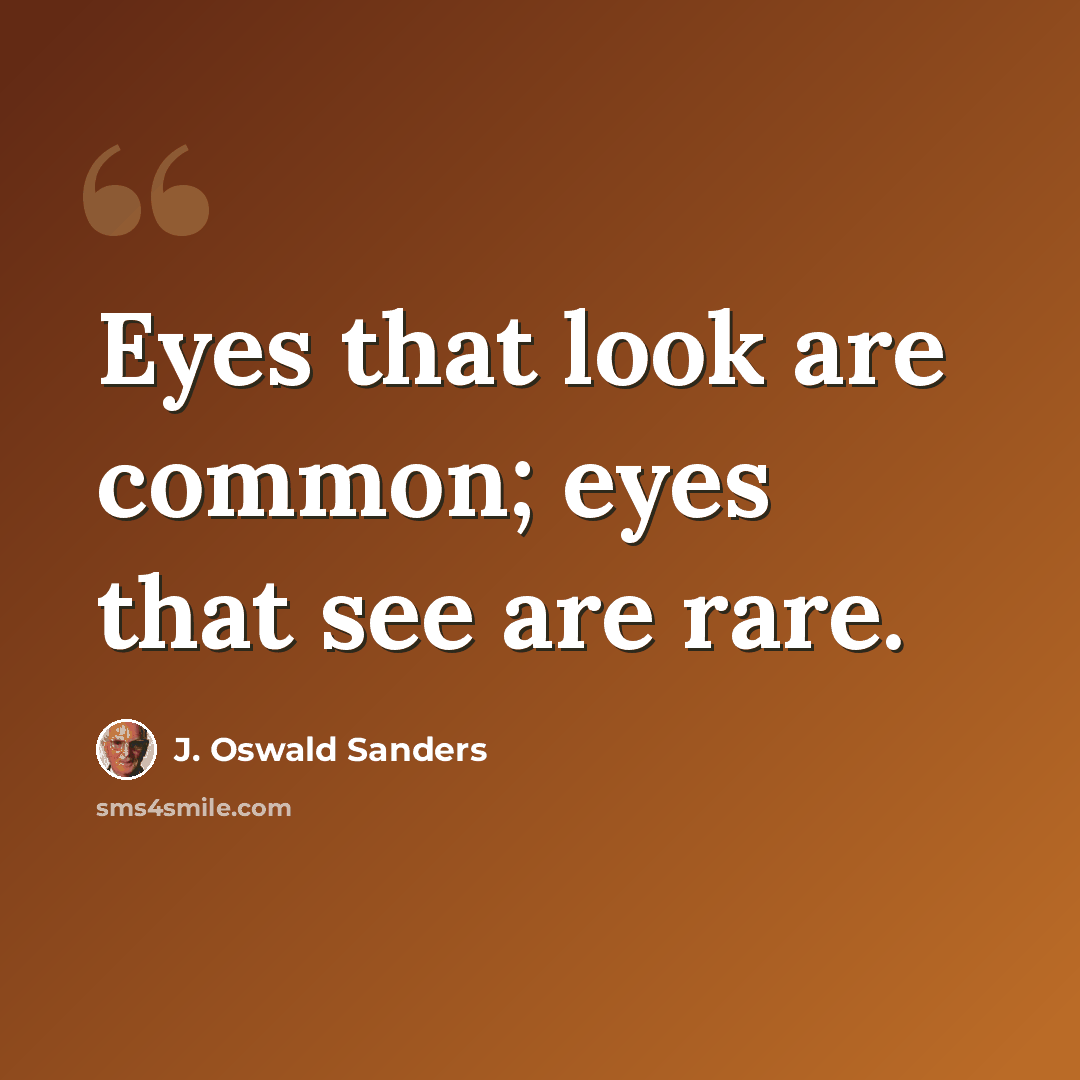 “Eyes that look are common; eyes that see are rare.” quote by J. Oswald Sanders