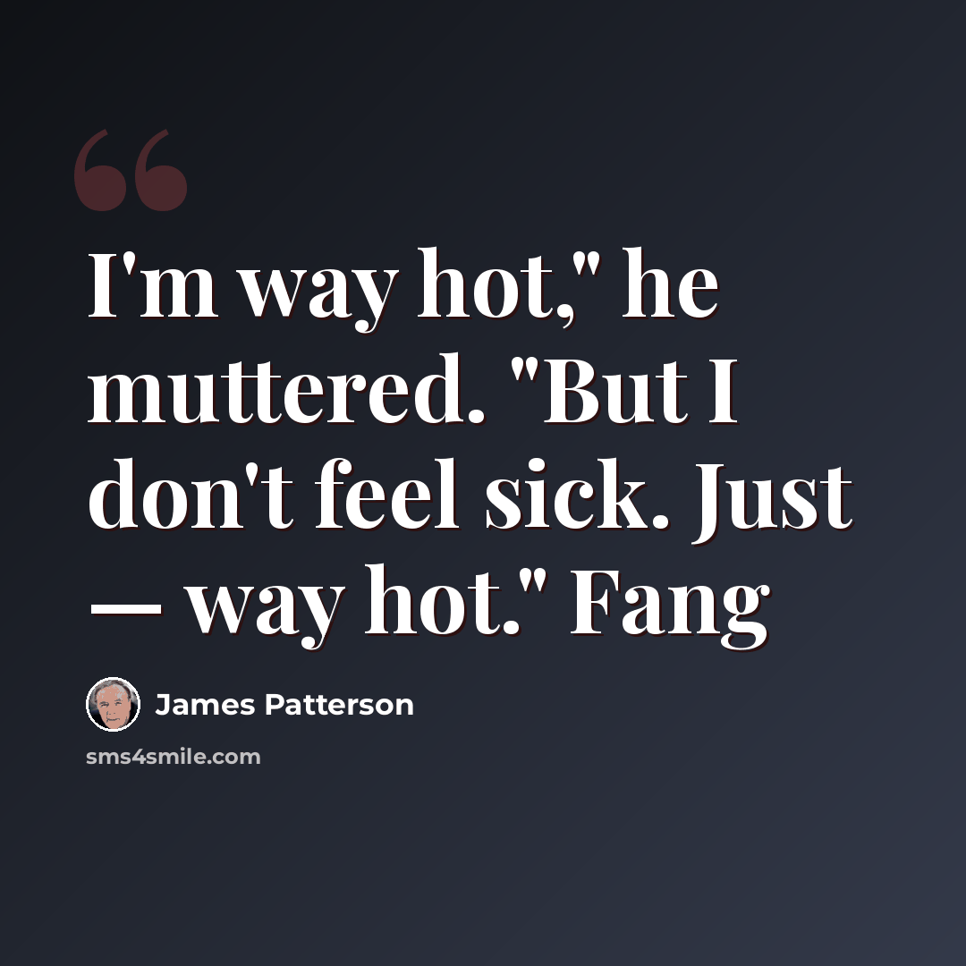 “I'm way hot," he muttered. "But I don't feel sick. Just — way hot." Fang” quote by James Patterson