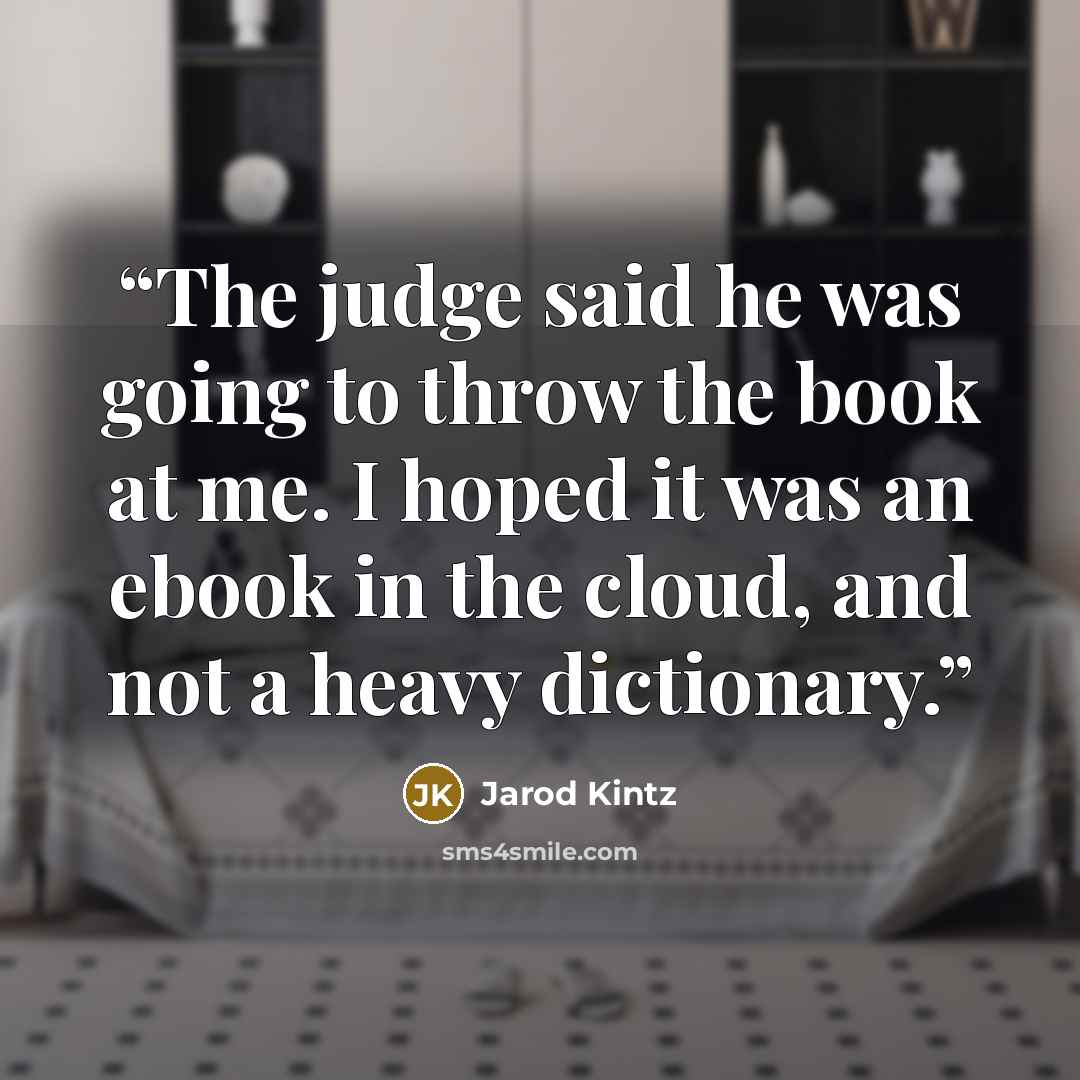 “The judge said he was going to throw the book at me. I hoped it was an ebook in the cloud, and not a heavy dictionary.” quote by Jarod Kintz