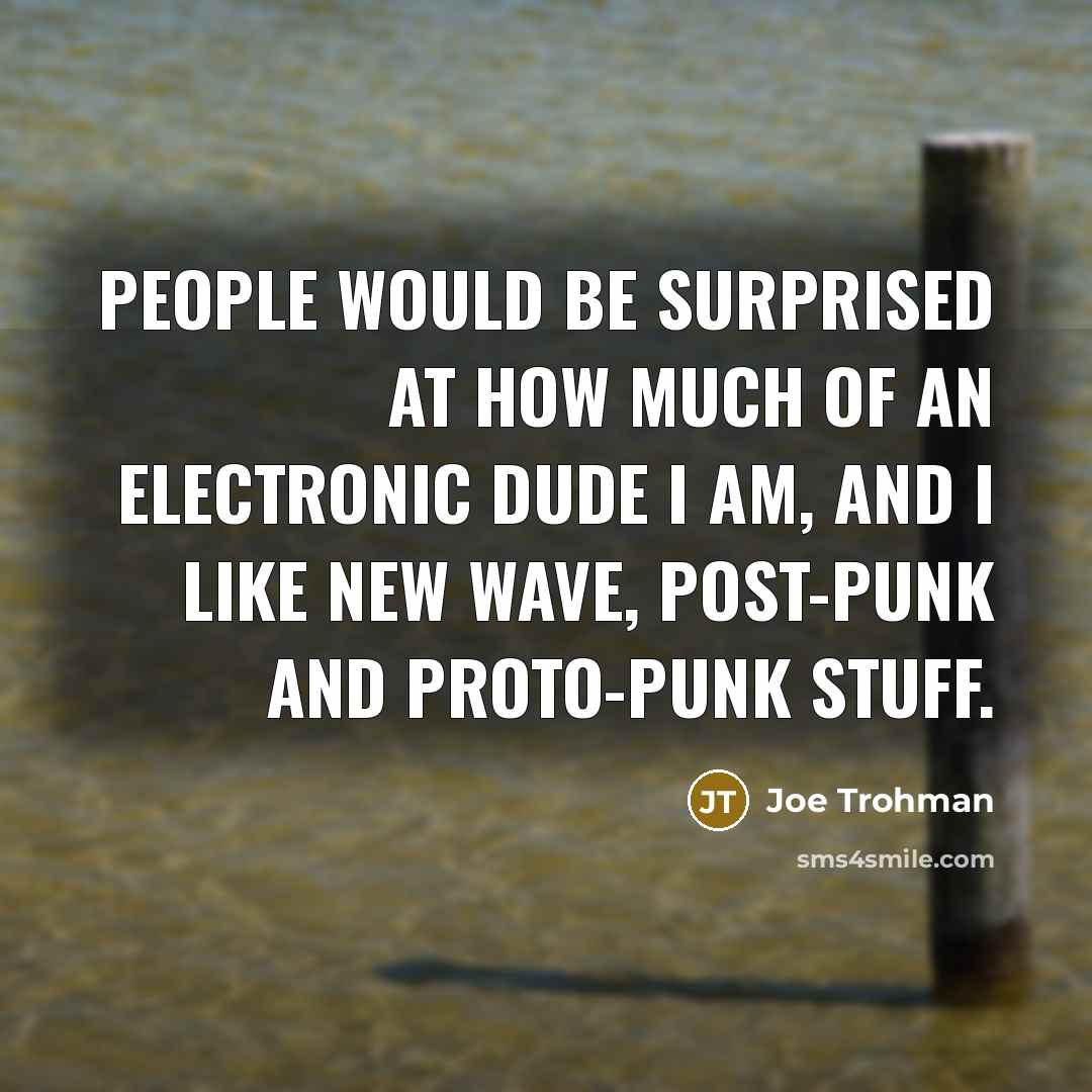 “People would be surprised at how much of an electronic dude I am, and I like new wave, post-punk and proto-punk stuff.” quote by Joe Trohman