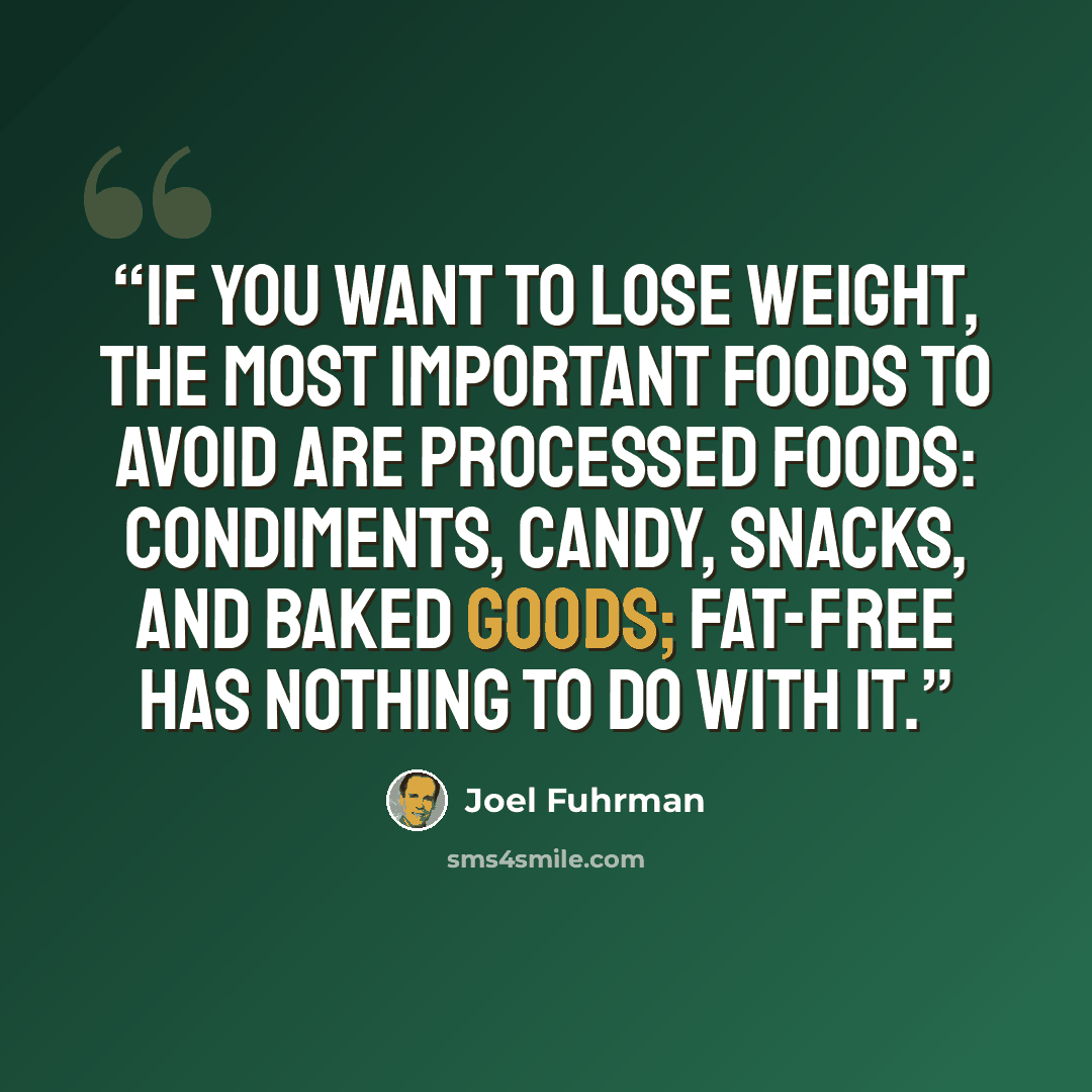 “If you want to lose weight, the most important foods to avoid are processed foods: condiments, candy, snacks, and baked goods; fat-free has nothing to do with it.” quote by Joel Fuhrman