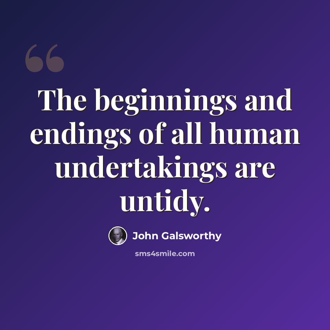 “The beginnings and endings of all human undertakings are untidy.” quote by John Galsworthy