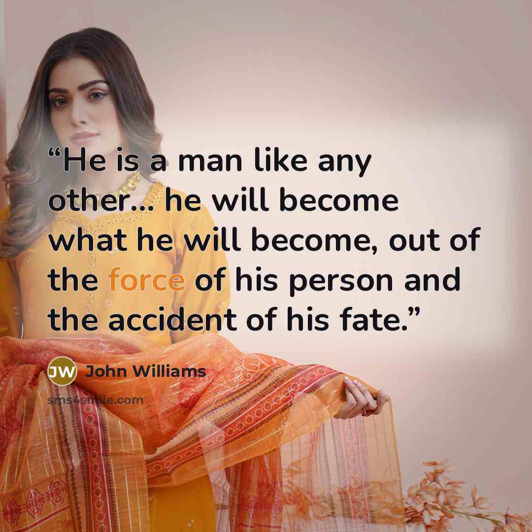 “He is a man like any other… he will become what he will become, out of the force of his person and the accident of his fate.” quote by John Williams