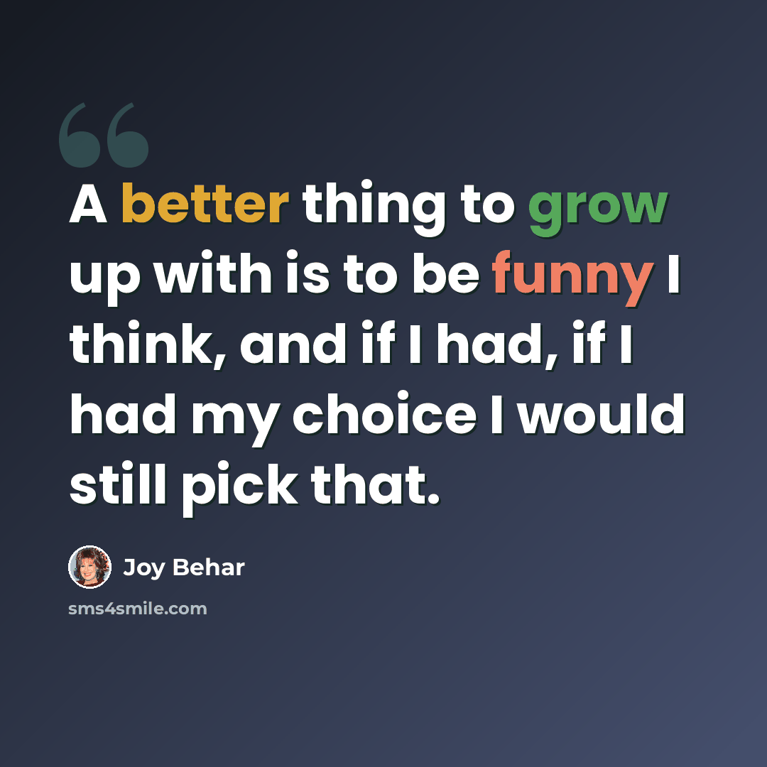 “A better thing to grow up with is to be funny I think, and if I had, if I had my choice I would still pick that.” quote by Joy Behar