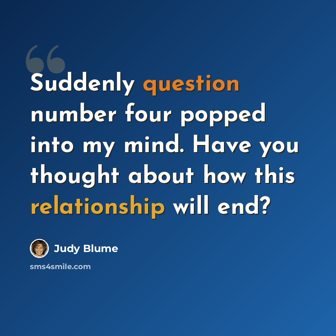 “Suddenly question number four popped into my mind. Have you thought about how this relationship will end?” quote by Judy Blume