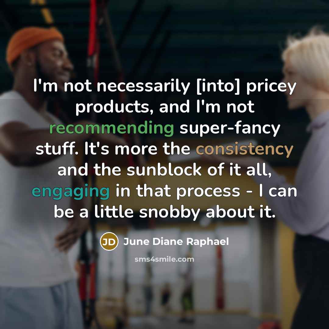 “I'm not necessarily [into] pricey products, and I'm not recommending super-fancy stuff. It's more the consistency and the sunblock of it all, engaging in that process - I can be a little snobby about it.” quote by June Diane Raphael