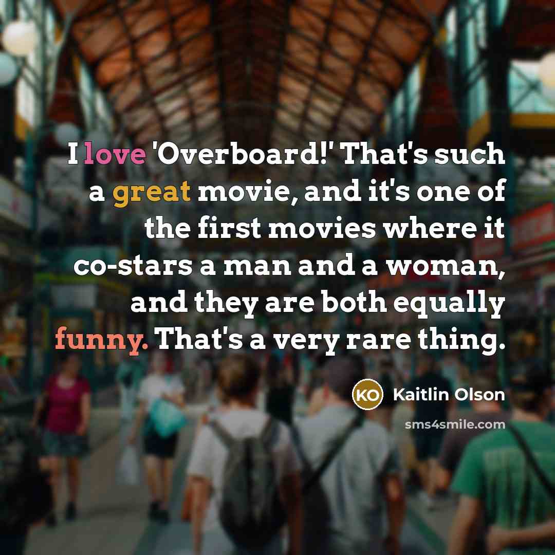 “I love 'Overboard!' That's such a great movie, and it's one of the first movies where it co-stars a man and a woman, and they are both equally funny. That's a very rare thing.” quote by Kaitlin Olson