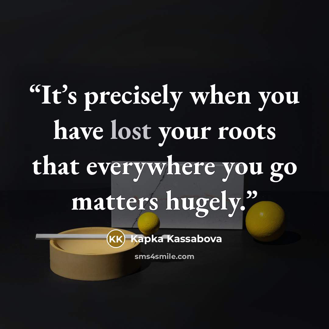 “It’s precisely when you have lost your roots that everywhere you go matters hugely.” quote by Kapka Kassabova