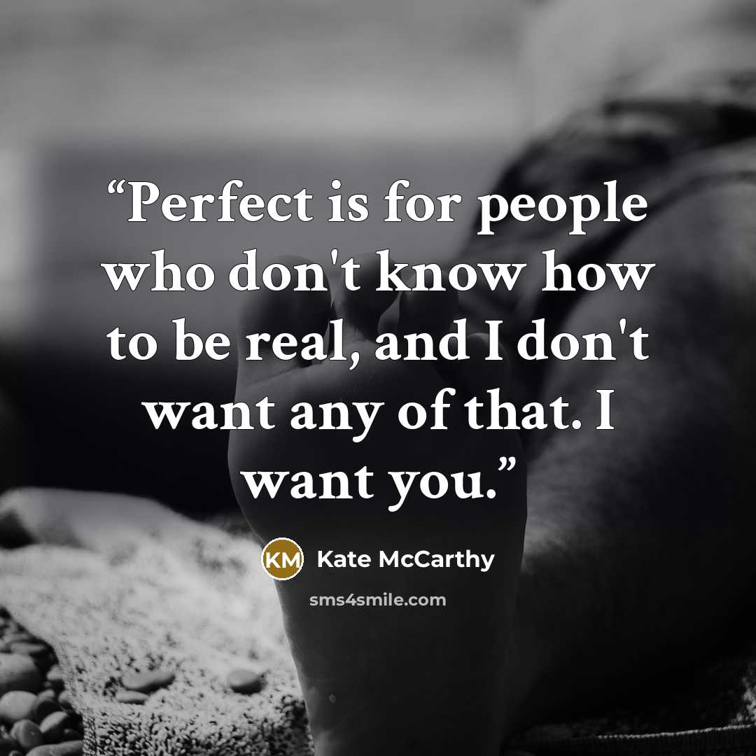 “Perfect is for people who don't know how to be real, and I don't want any of that. I want you.” quote by Kate McCarthy