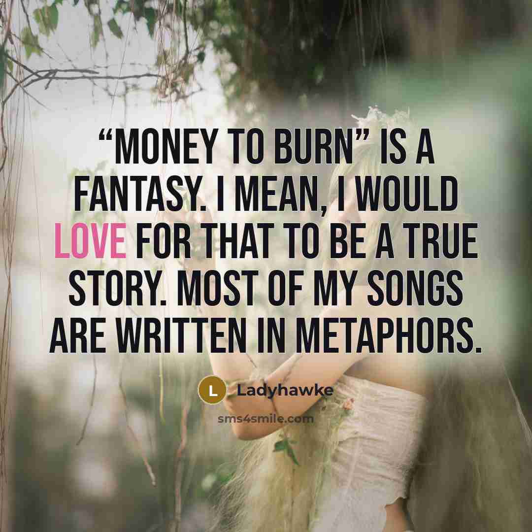 ““Money to Burn” is a fantasy. I mean, I would love for that to be a true story. Most of my songs are written in metaphors.” quote by Ladyhawke