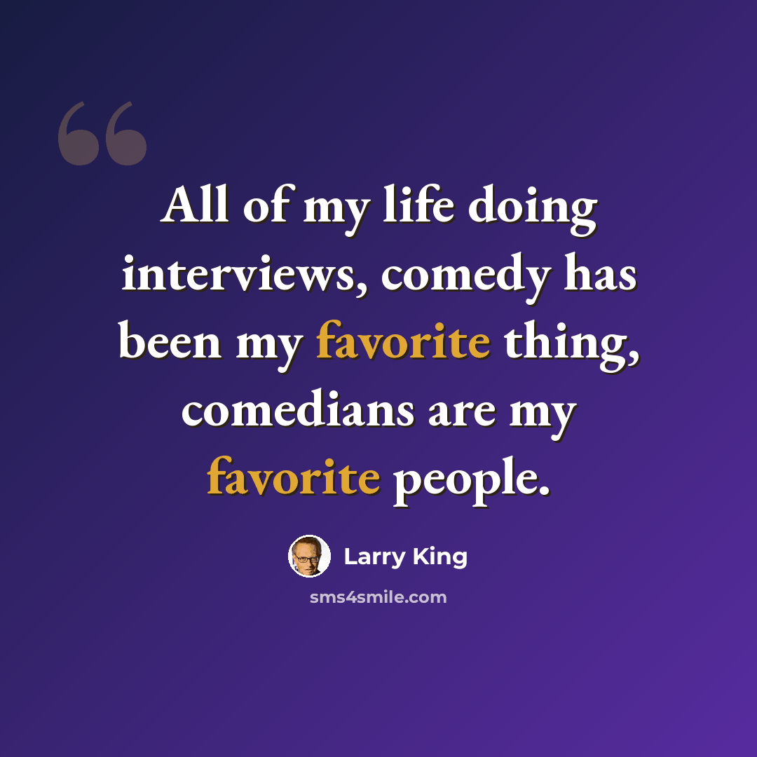 “All of my life doing interviews, comedy has been my favorite thing, comedians are my favorite people.” quote by Larry King