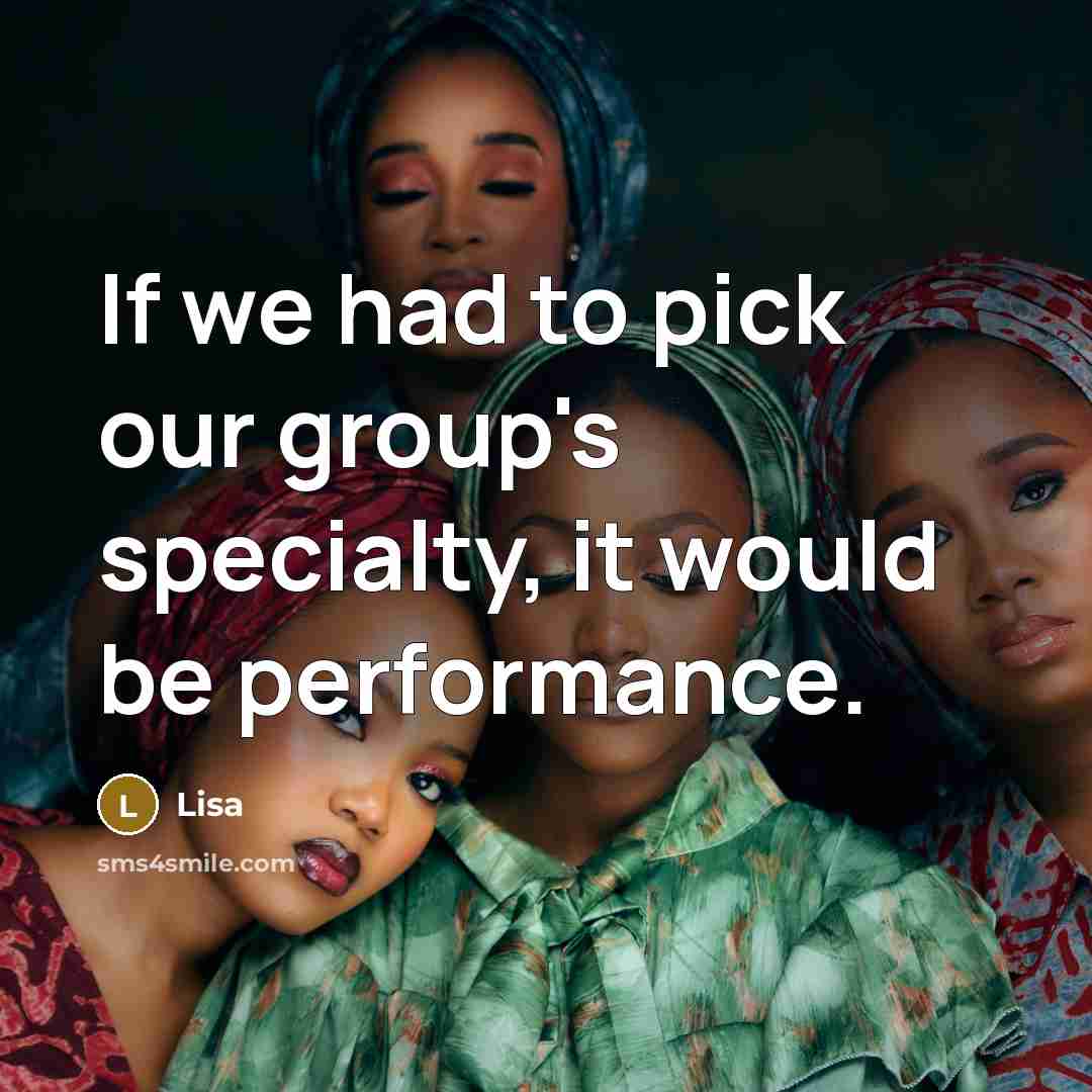 “If we had to pick our group's specialty, it would be performance.” quote by Lisa