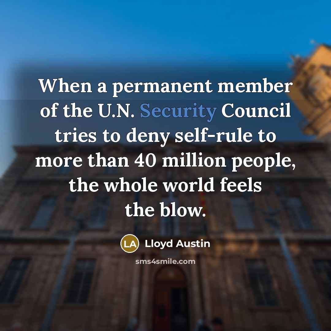 “When a permanent member of the U.N. Security Council tries to deny self-rule to more than 40 million people, the whole world feels the blow.” quote by Lloyd Austin