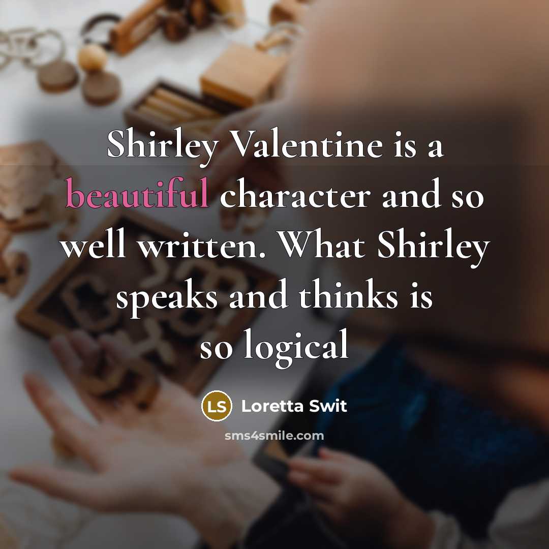 “Shirley Valentine is a beautiful character and so well written. What Shirley speaks and thinks is so logical” quote by Loretta Swit