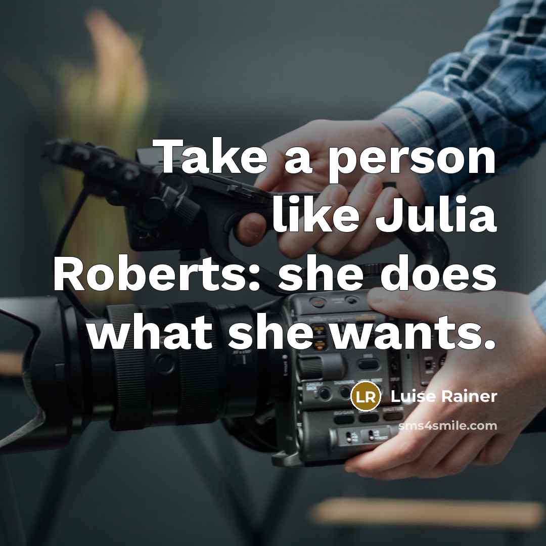 “Take a person like Julia Roberts: she does what she wants.” quote by Luise Rainer