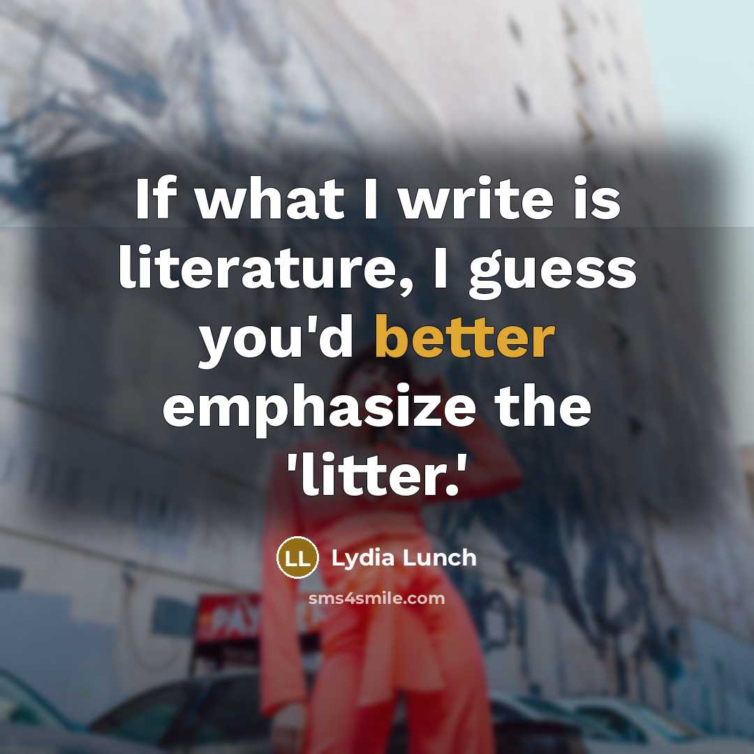 “If what I write is literature, I guess you'd better emphasize the 'litter.'” quote by Lydia Lunch