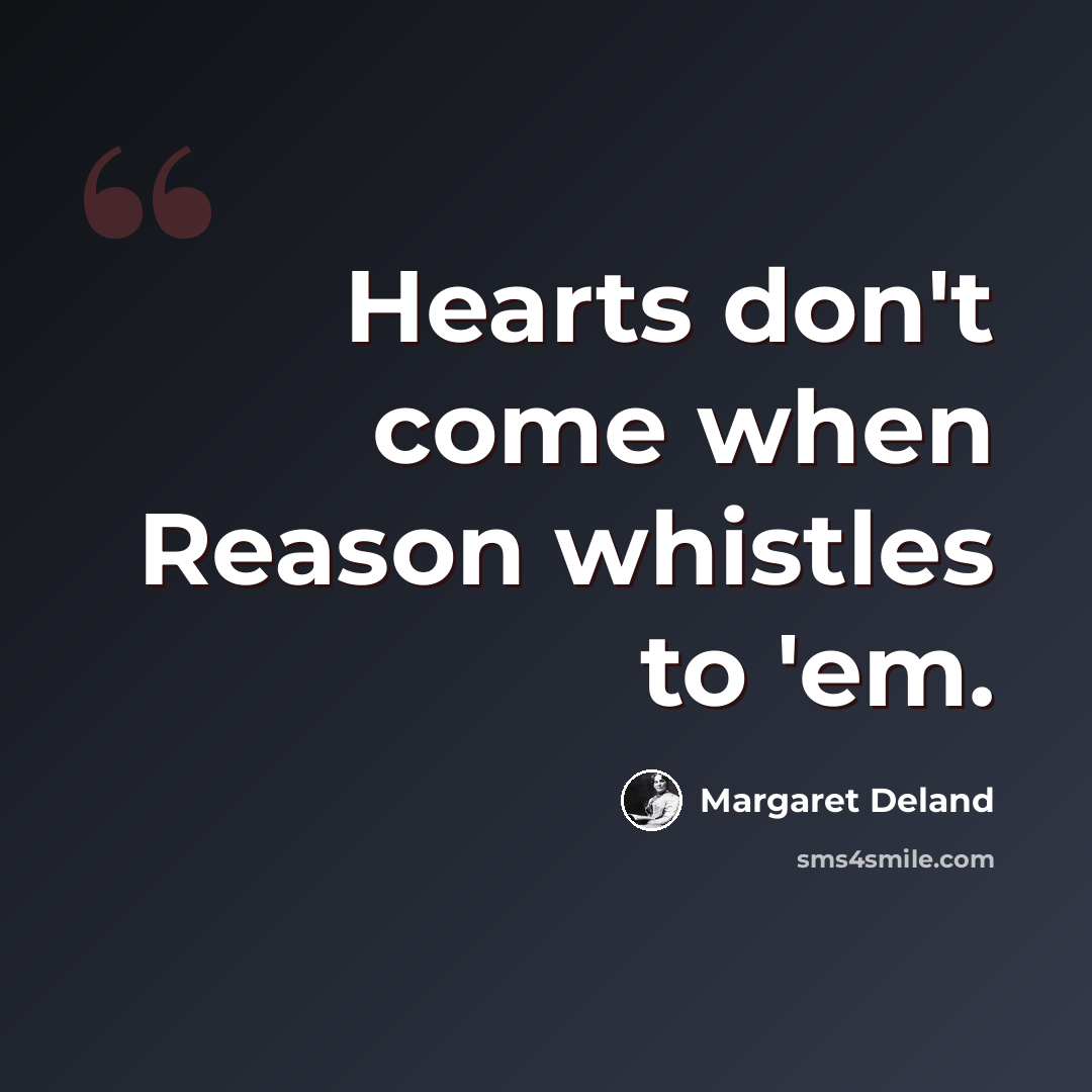 “Hearts don't come when Reason whistles to 'em.” quote by Margaret Deland