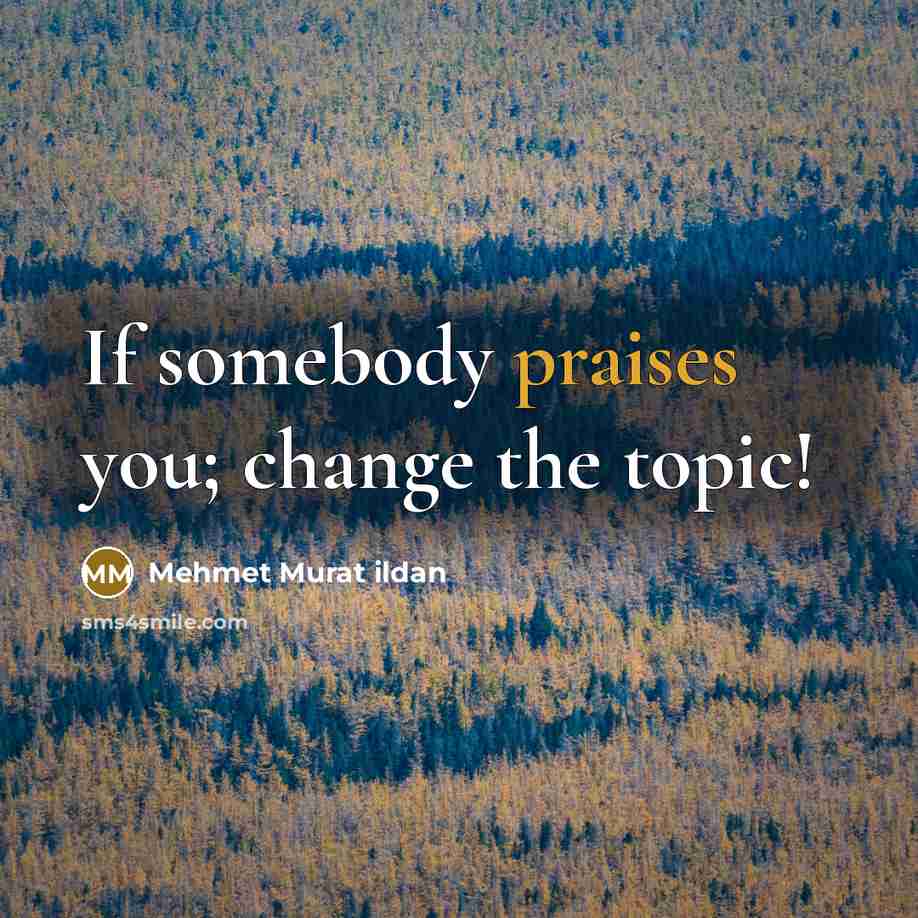 “If somebody praises you; change the topic!” quote by Mehmet Murat Ildan