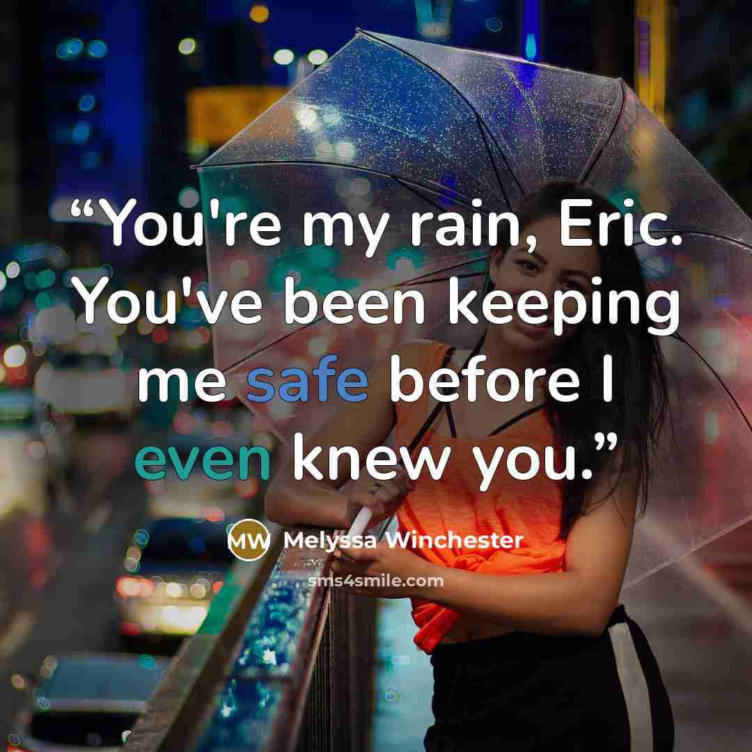 “You're my rain, Eric. You've been keeping me safe before I even knew you.” quote by Melyssa Winchester