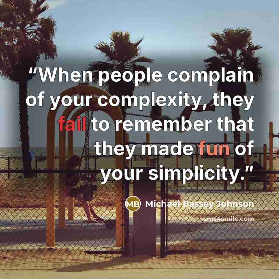 “When people complain of your complexity, they fail to remember that they made fun of your simplicity.” quote by Michael Bassey Johnson