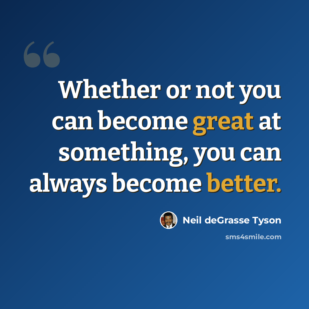“Whether or not you can become great at something, you can always become better.” quote by Neil deGrasse Tyson