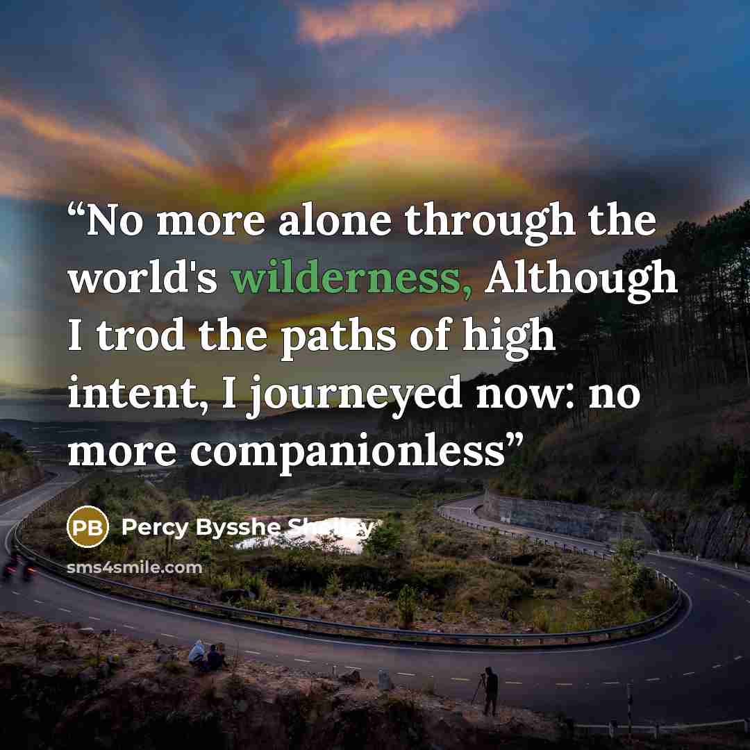 “No more alone through the world's wilderness, Although I trod the paths of high intent, I journeyed now: no more companionless” quote by Percy Bysshe Shelley