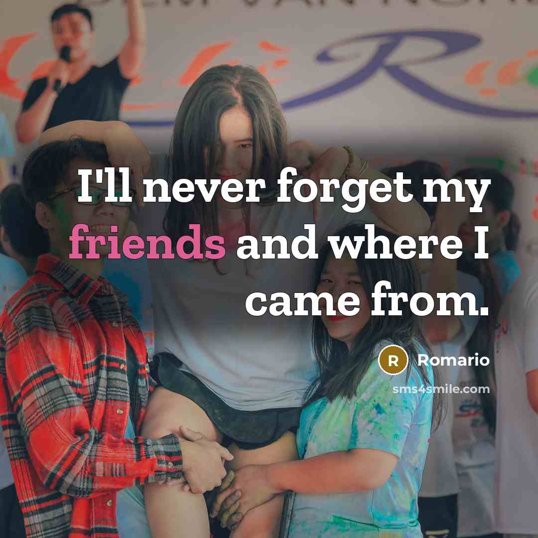 “I'll never forget my friends and where I came from.” quote by Romario