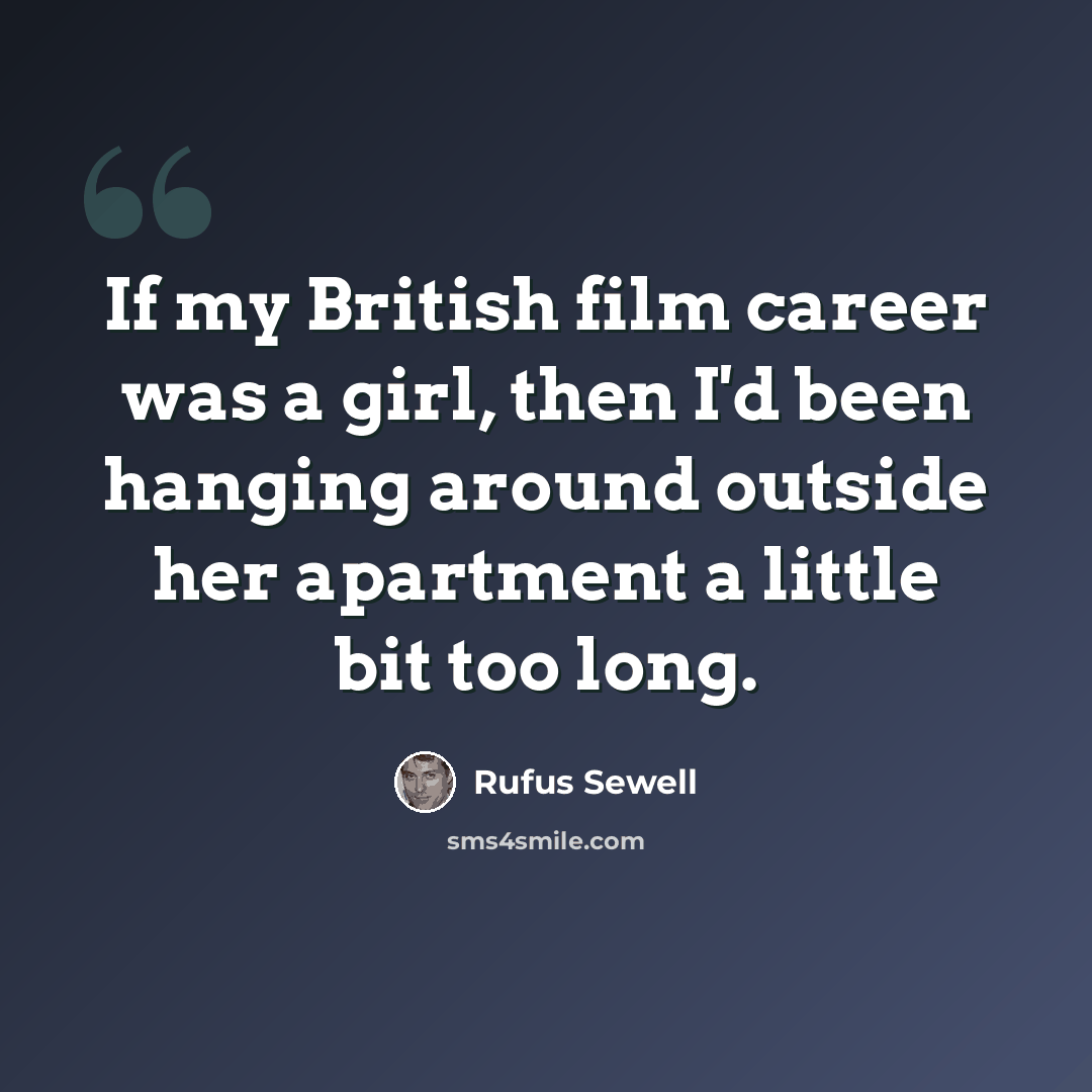 “If my British film career was a girl, then I'd been hanging around outside her apartment a little bit too long.” quote by Rufus Sewell