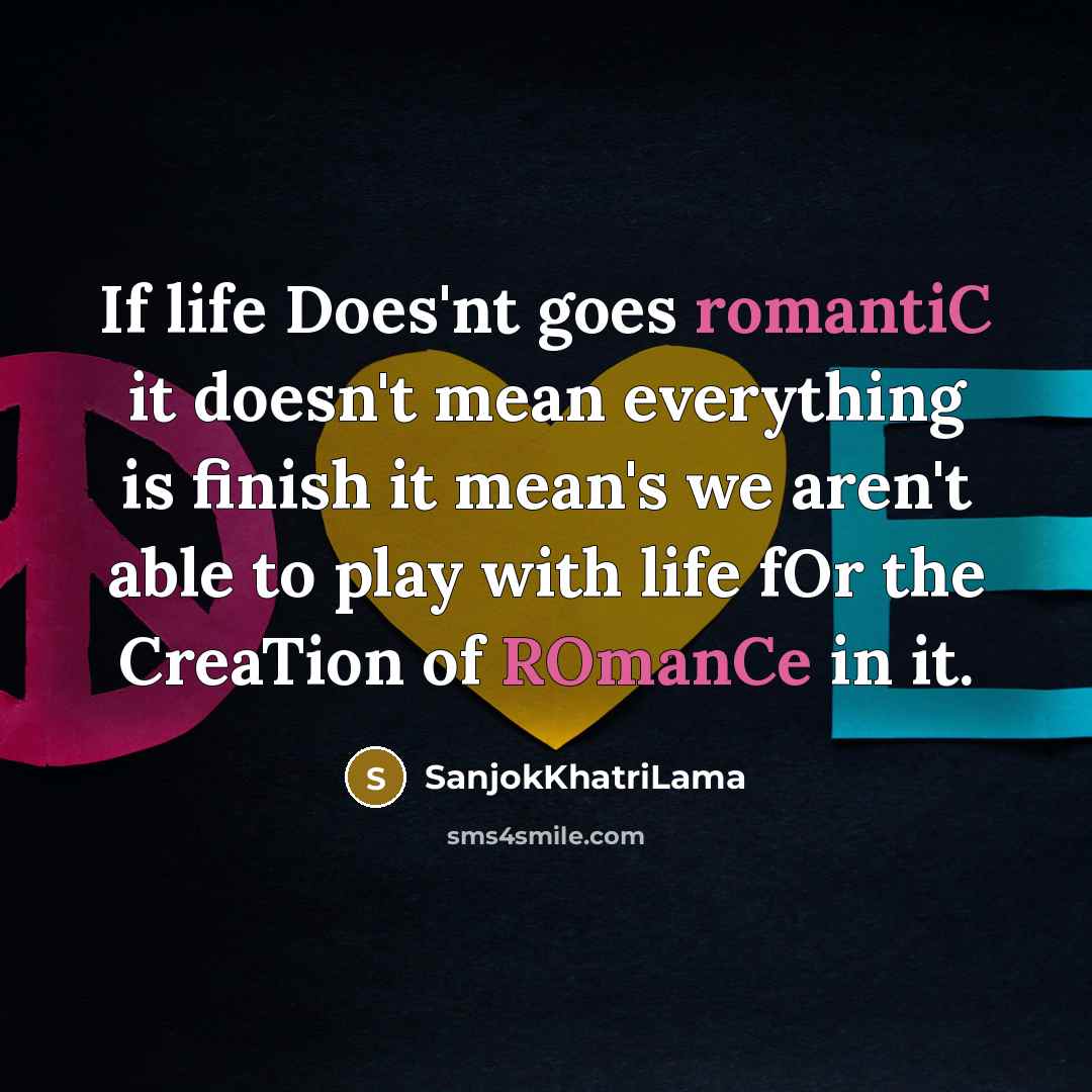 “If life Does'nt goes romantiC it doesn't mean everything is finish it mean's we aren't able to play with life fOr the CreaTion of ROmanCe in it.” quote by SanjokKhatriLama