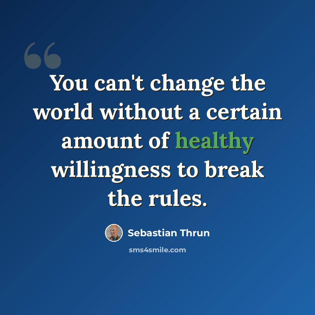 “You can't change the world without a certain amount of healthy willingness to break the rules.” quote by Sebastian Thrun