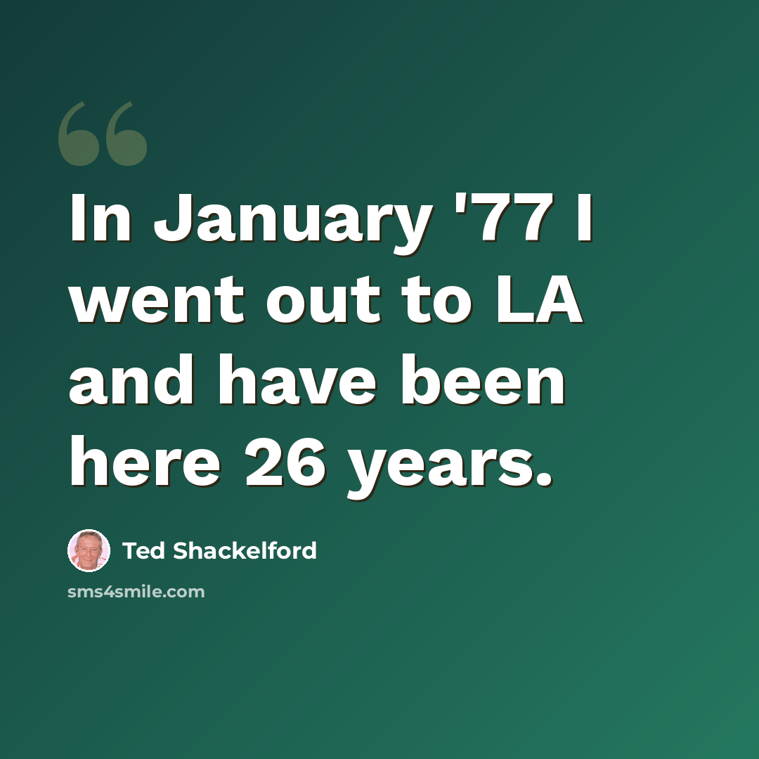 “In January '77 I went out to LA and have been here 26 years.” quote by Ted Shackelford