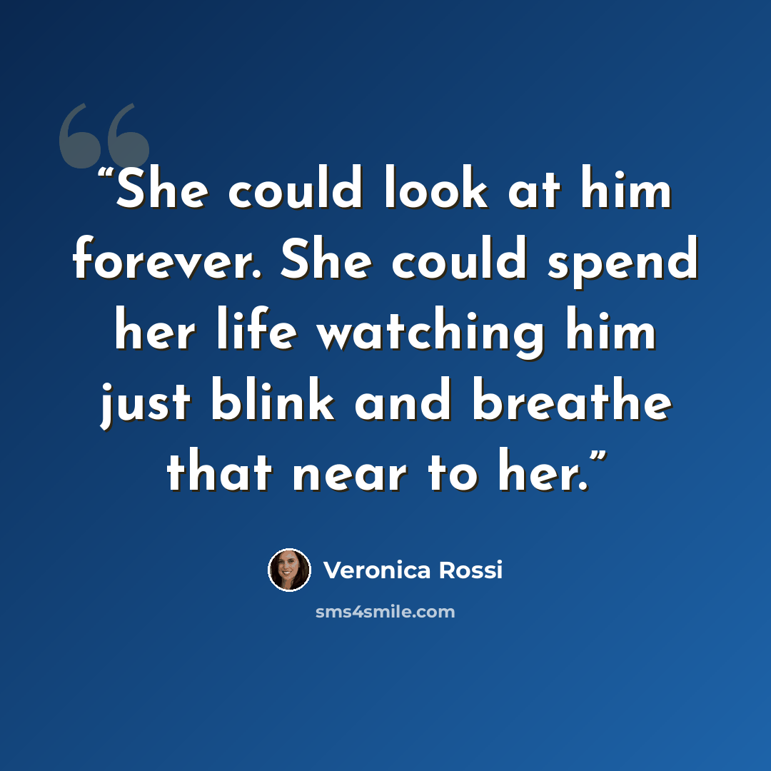 “She could look at him forever. She could spend her life watching him just blink and breathe that near to her.” quote by Veronica Rossi