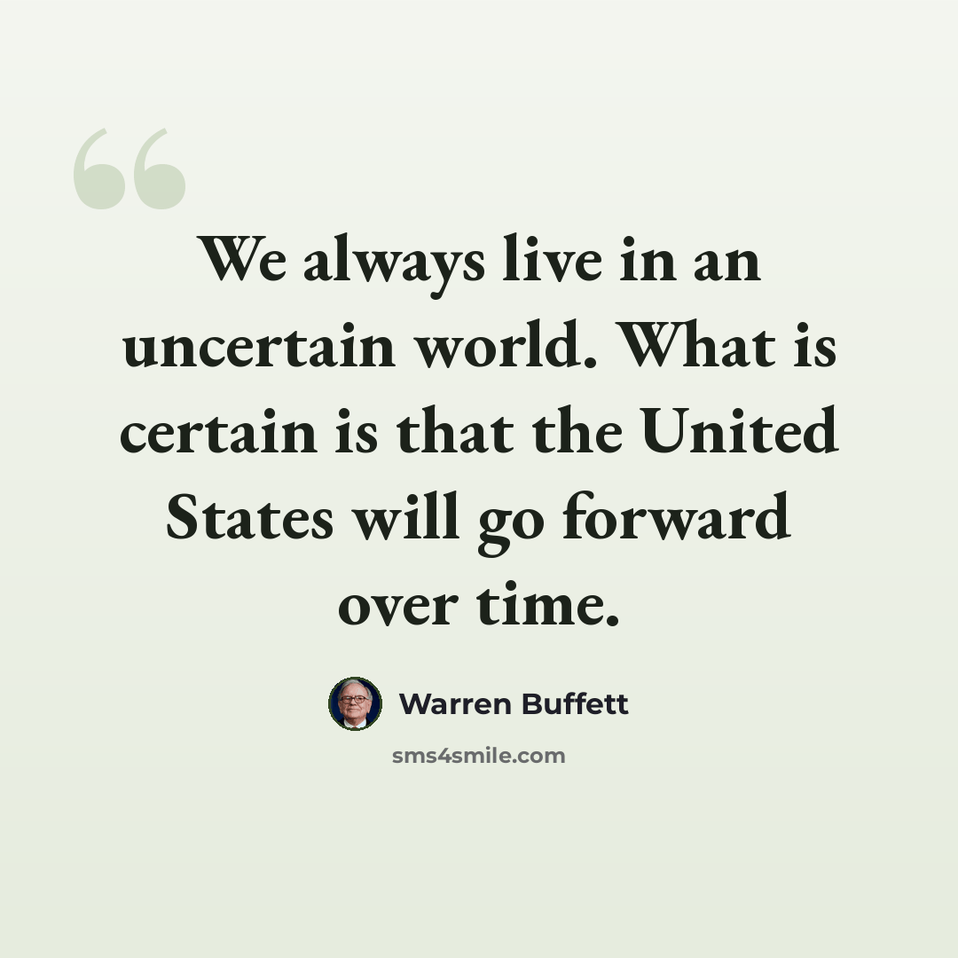 “We always live in an uncertain world. What is certain is that the United States will go forward over time.” quote by Warren Buffett