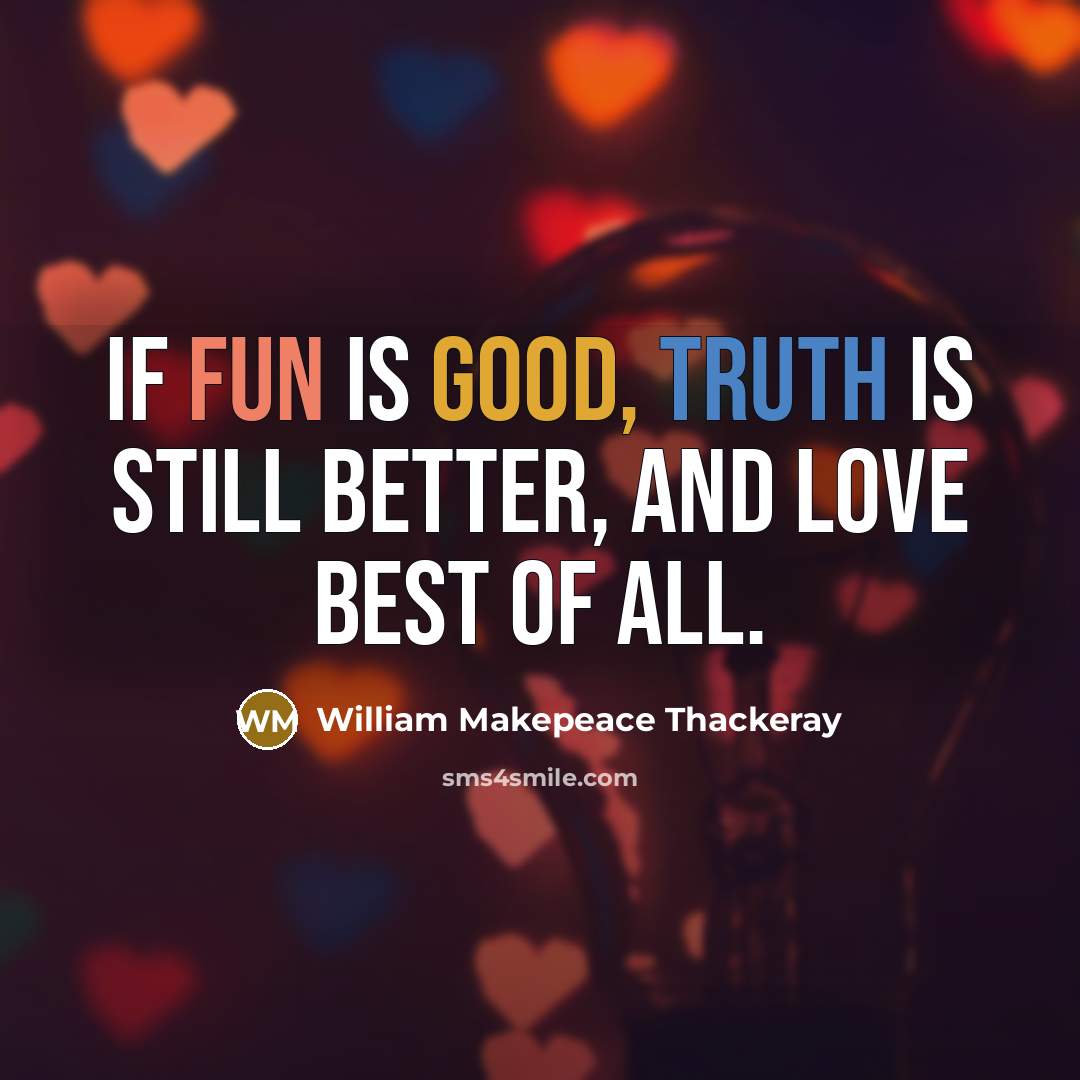 “If fun is good, truth is still better, and love best of all.” quote by William Makepeace Thackeray