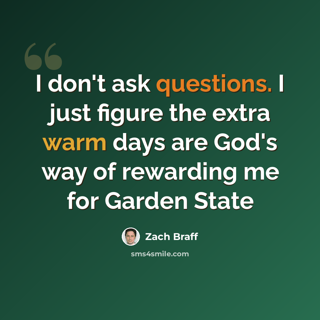 “I don't ask questions. I just figure the extra warm days are God's way of rewarding me for Garden State” quote by Zach Braff