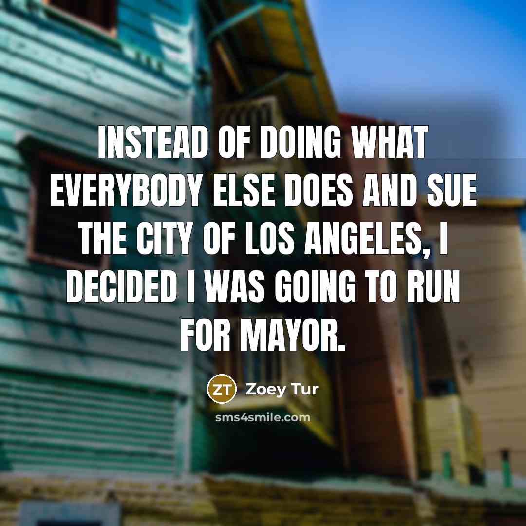 “Instead of doing what everybody else does and sue the city of Los Angeles, I decided I was going to run for mayor.” quote by Zoey Tur