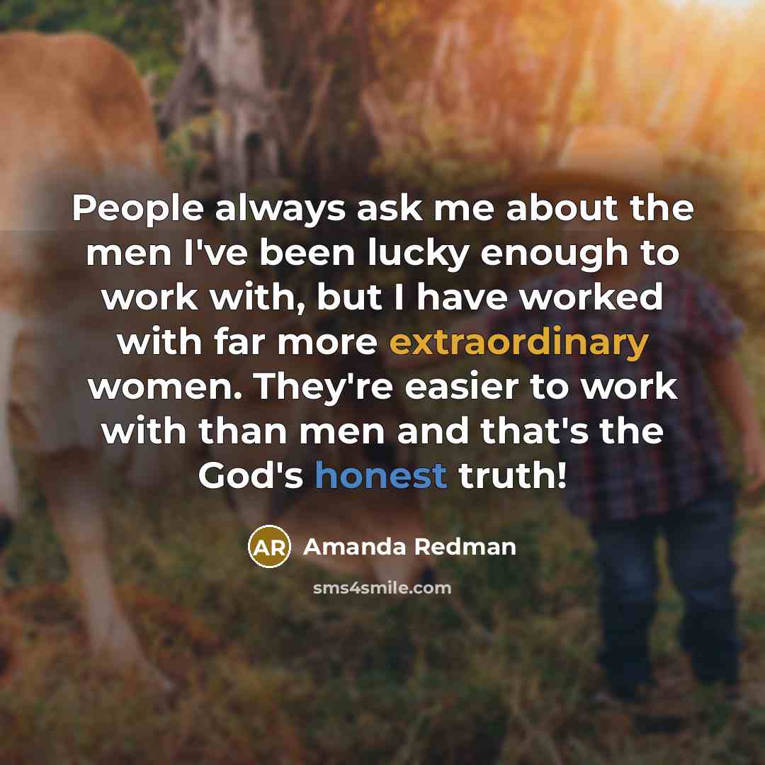 “People always ask me about the men I've been lucky enough to work with, but I have worked with far more extraordinary women. They're easier to work with than men and that's the God's honest truth!” quote by Amanda Redman