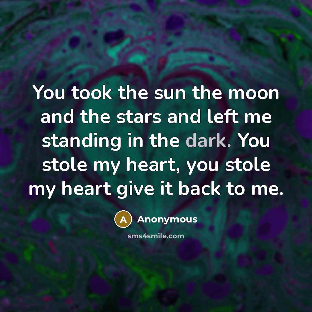 “You took the sun the moon and the stars and left me standing in the dark. You stole my heart, you stole my heart give it back to me.” quote by Anonymous