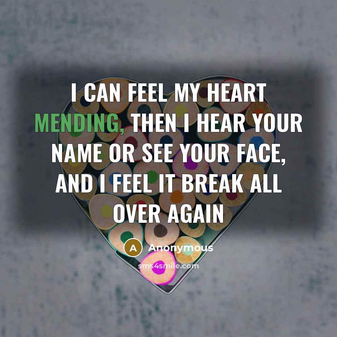 “I can feel my heart mending, then I hear your name or see your face, and I feel it break all over again” quote by Anonymous