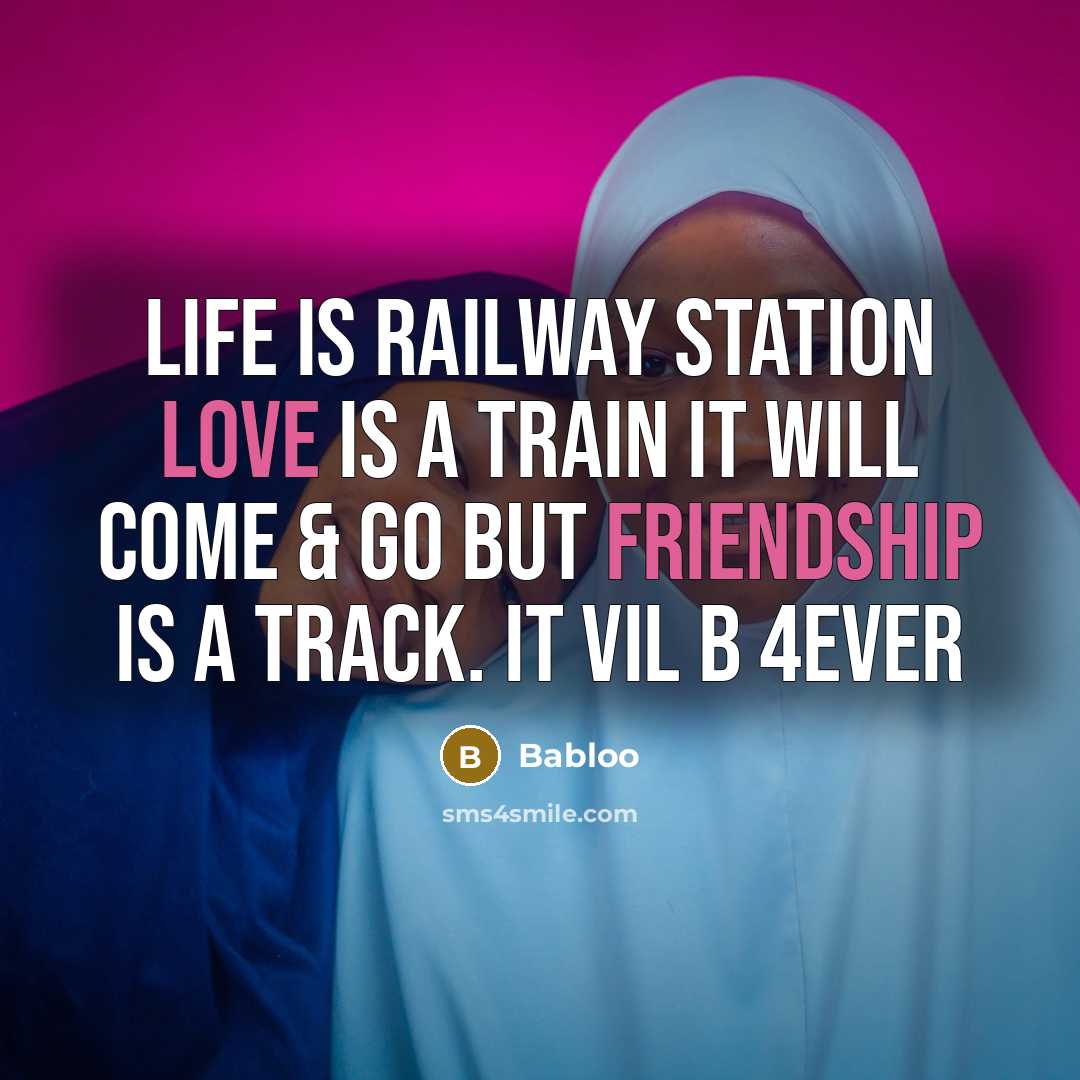 “Life is railway station love is a train it will come & go but friendship is a track. It vil b 4ever” quote by Babloo