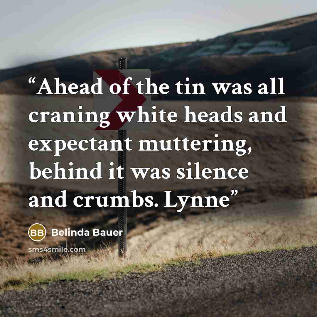 “Ahead of the tin was all craning white heads and expectant muttering, behind it was silence and crumbs. Lynne” quote by Belinda Bauer