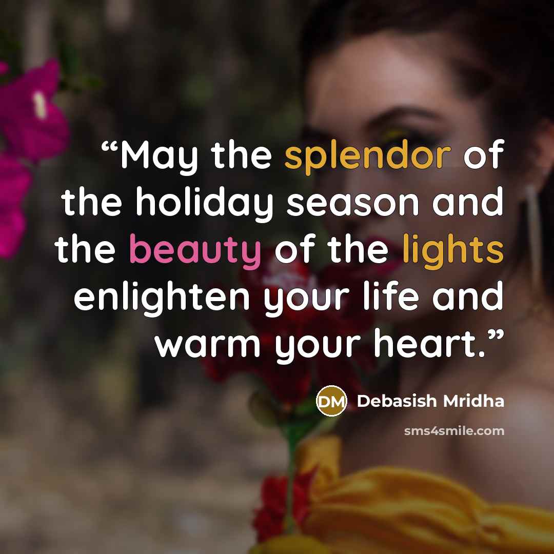 “May the splendor of the holiday season and the beauty of the lights enlighten your life and warm your heart.” quote by Debasish Mridha