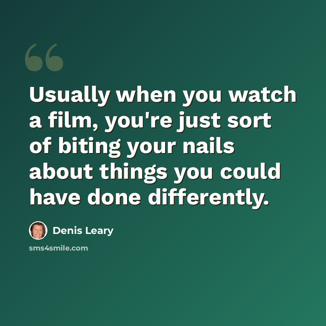 “Usually when you watch a film, you're just sort of biting your nails about things you could have done differently.” quote by Denis Leary