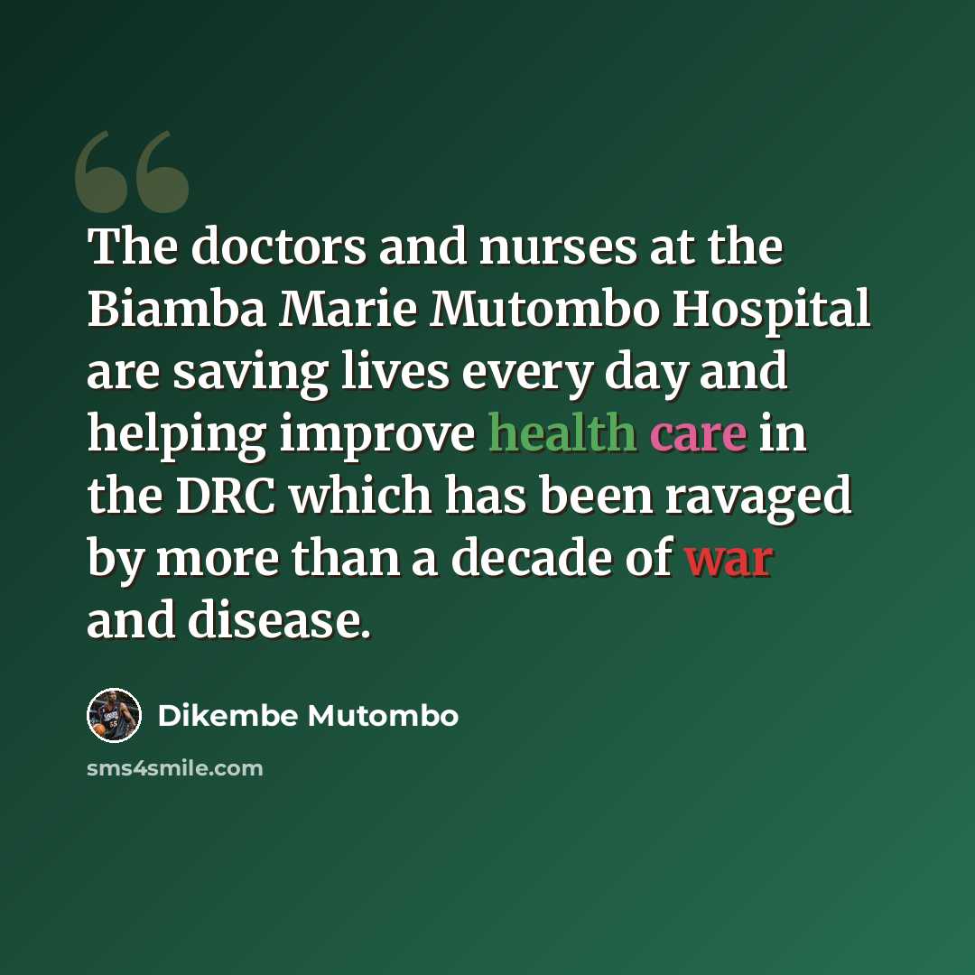 “The doctors and nurses at the Biamba Marie Mutombo Hospital are saving lives every day and helping improve health care in the DRC which has been ravaged by more than a decade of war and disease.” quote by Dikembe Mutombo