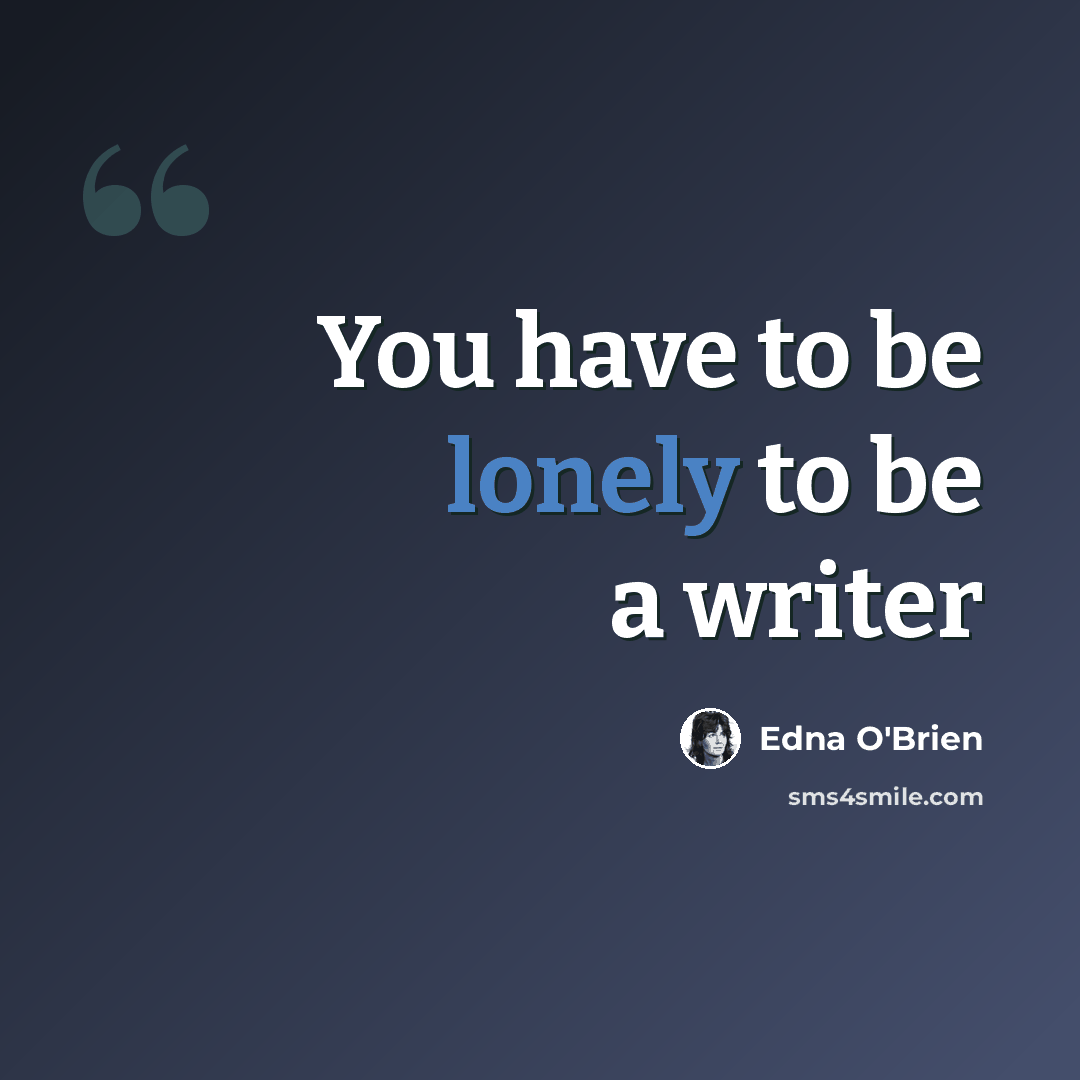“You have to be lonely to be a writer” quote by Edna O'Brien