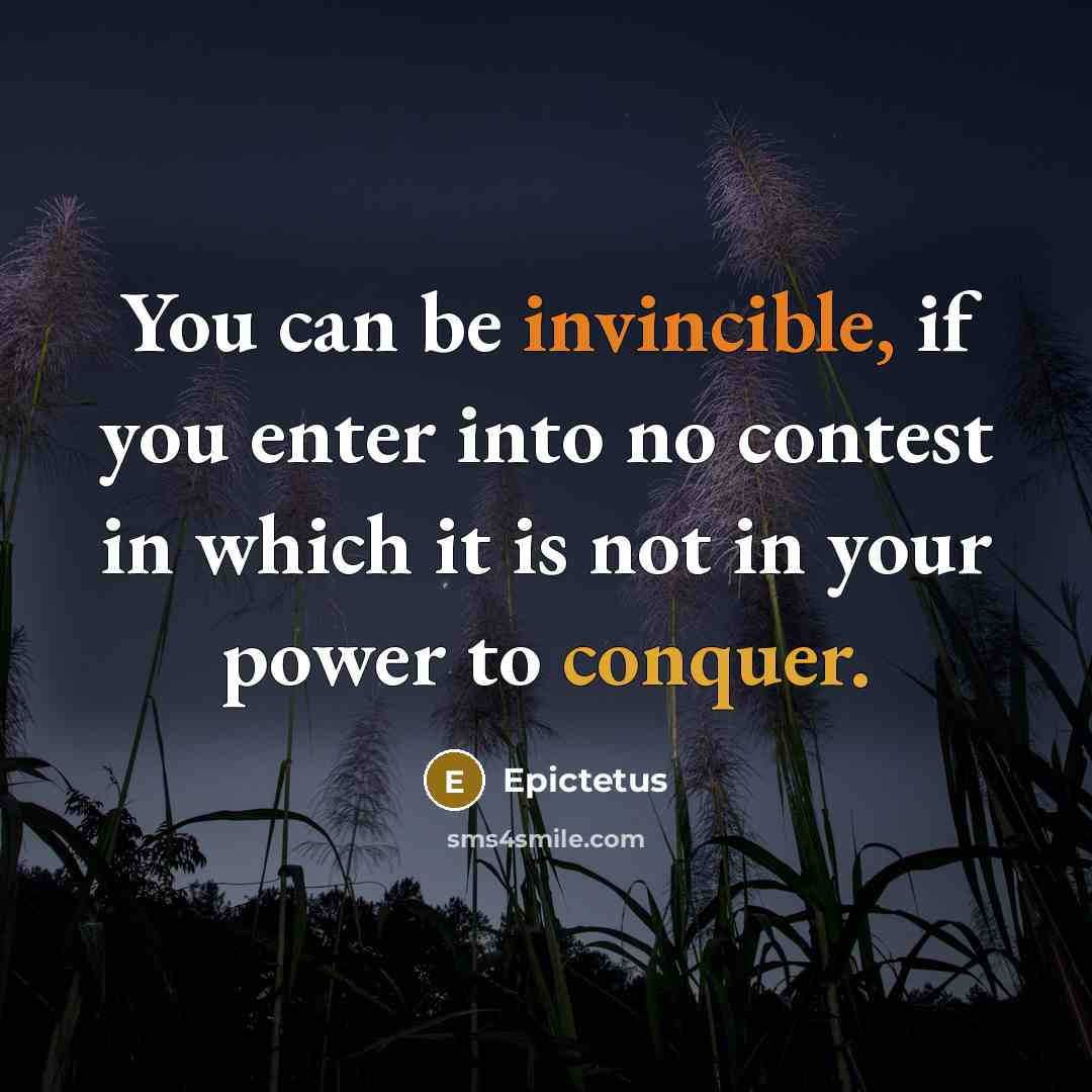 “You can be invincible, if you enter into no contest in which it is not in your power to conquer.” quote by Epictetus