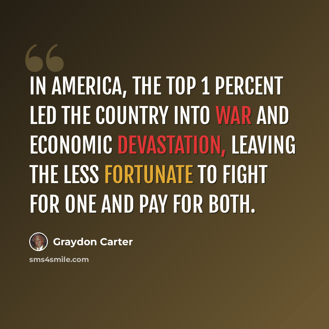 “In America, the top 1 percent led the country into war and economic devastation, leaving the less fortunate to fight for one and pay for both.” quote by Graydon Carter
