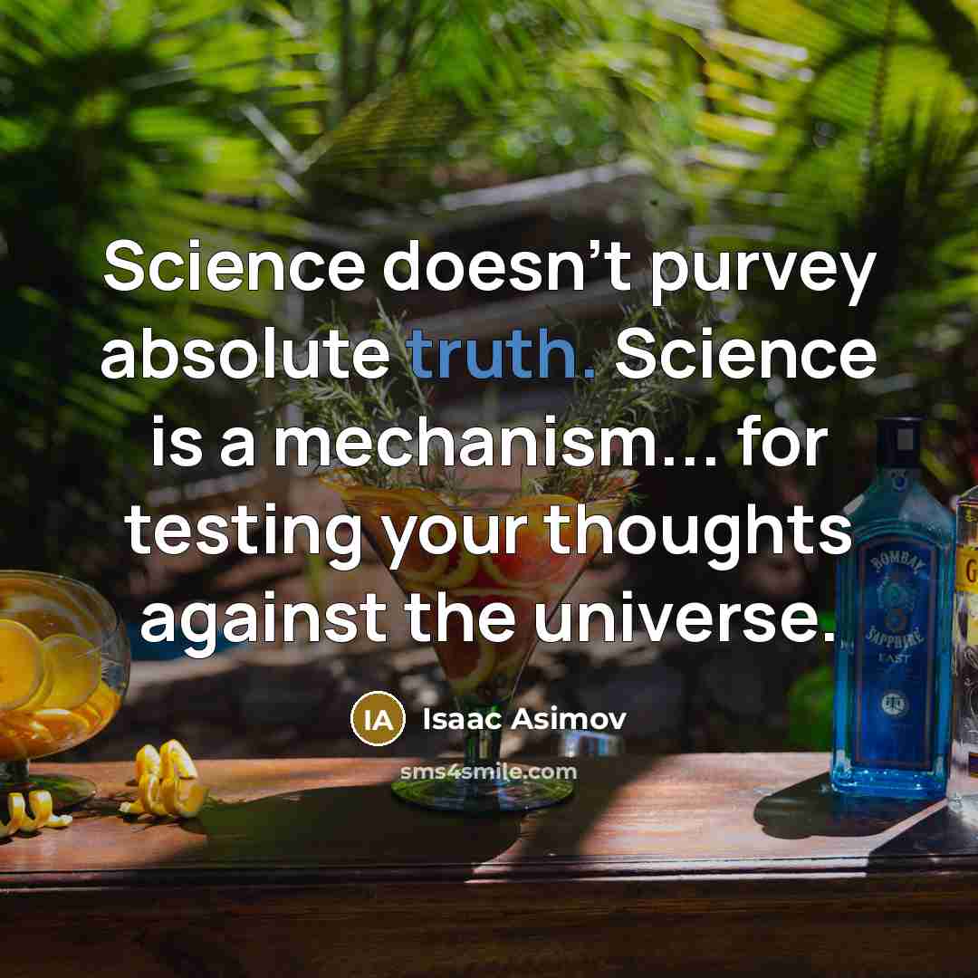 “Science doesn't purvey absolute truth. Science is a mechanism... for testing your thoughts against the universe.” quote by Isaac Asimov