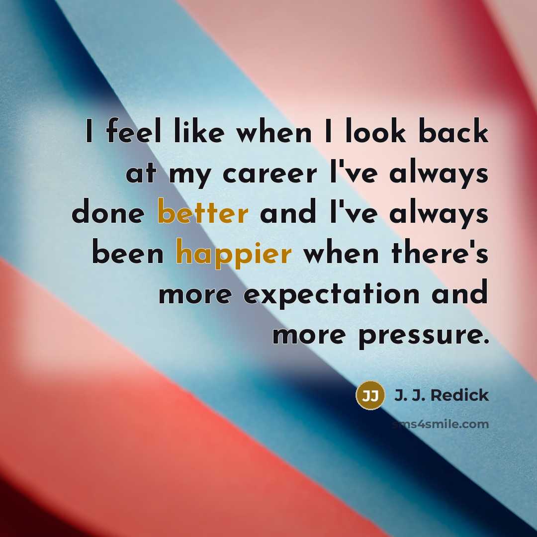“I feel like when I look back at my career I've always done better and I've always been happier when there's more expectation and more pressure.” quote by J. J. Redick